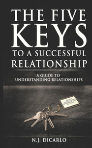 The Five Keys To A Successful Relationship: A Guide To Understanding Relationships