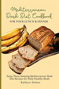 Mediterranean Dash Diet Cookbook For Your Lunch & Dinner: Enjoy These Amazing Mediterranean Dash Diet Recipes For Daily Healthy Meals - 9781801908030