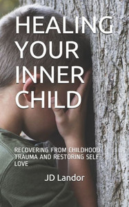 Healing Your Inner Child: Recovering from Childhood Trauma and Restoring Self-Love