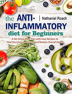 The Anti-Inflammatory Diet For Beginners: A No-Stress Meal Plan With Easy Recipes To Heal The Immune System And Restore Overall Health - 9781802446036