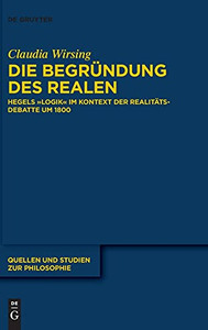 Die Begrã¼Ndung Des Realen: Hegels Logik Im Kontext Der Realitã¤Tsdebatte Um 1800 (Quellen Und Studien Zur Philosophie) (German Edition) - 9783110735376