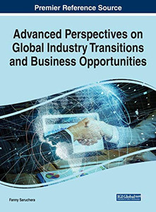 Advanced Perspectives On Global Industry Transitions And Business Opportunities (Advances In Business Strategy And Competitive Advantage) - 9781799843030 Advanced Perspectives On Global Industry Transitions And Business Opportunities (Advances In Business Strategy And Competitive Advantage) - 9781799843030