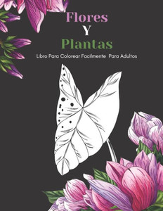 Flores Y Plantas Libro Para Colorear Facilmente Para Adultos: DiseÃ±os Grandes Y FÃ¡ciles Para Personas Mayores O Para Principiantes...Personas Mayores