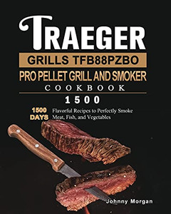 Traeger Grills Tfb88Pzbo Pro Pellet Grill And Smoker Cookbook 1500: 1500 Days Flavorful Recipes To Perfectly Smoke Meat, Fish, And Vegetables - 9781803431949