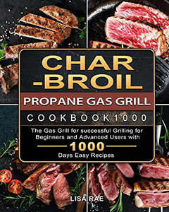 Char-Broil Propane Gas Grill Cookbook1000: The Gas Grill For Successful Grilling For Beginners And Advanced Users With 1000 Days Easy Recipes - 9781803670300