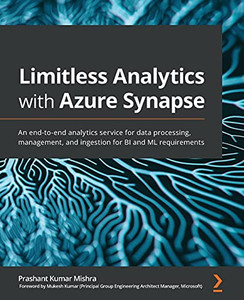 Limitless Analytics With Azure Synapse: An End-To-End Analytics Service For Data Processing, Management, And Ingestion For Bi And Ml Requirements - 9781800205659