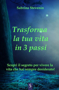 Trasforma la tua vita in 3 passi: Scopri il segreto per vivere la vita che hai sempre desiderato!
