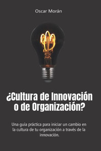 Â¿Cultura de InnovaciÃ³n o de OrganizaciÃ³n?: Una guÃ­a prÃ¡ctica para iniciar un cambio en la cultura de tu organizaciÃ³n a travÃ©s de la innovaciÃ³n.