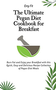 The Ultimate Pegan Diet Cookbook For Breakfast: Burn Fat And Enjoy Your Breakfast With This Quick, Easy And Delicious Recipe Collection Of Pegan Diet Meals - 9781802694468