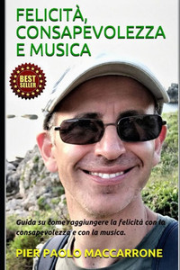 Felicità, Consapevolezza E Musica: Guida su come raggiungere la felicità con la consapevolezza e con la musica.