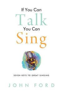 If You Can Talk You Can Sing: The Seven Keys to Great Singing
