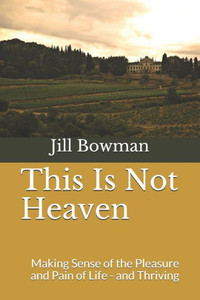 This Is Not Heaven: Making Sense of the Pleasure and Pain of Life - and Thriving