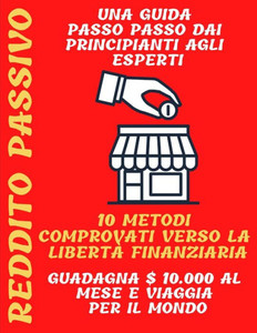 Reddito passivo: una guida passo passo dai principianti agli esperti 10 metodi comprovati verso la libertÃ  finanziaria Guadagna $ 10.00