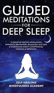 Guided Meditations For Deep Sleep: 10 Hours Of Positive Affirmations, Hypnosis& Breathwork- Relaxation, Self-Love & Overcoming Anxiety, Overthinking, Insomnia& Depression - 9781801344180