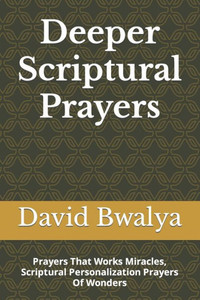 Deeper Scriptural Prayers: Prayers That Works Miracles, Scriptural Personalization Prayers Of Wonders