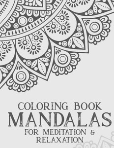 Coloring Book Mandalas For Meditation & Relaxation: Stress Relieving Coloring Book Of Mandalas, Illustrations And Intricate Designs To Color