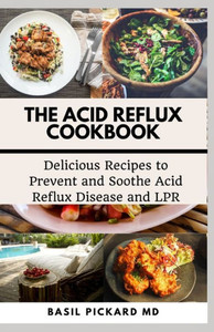 The Acid Reflux Cookbook: Delicious Recipes to Prevent and Soothe Acid Reflux Disease and LPR