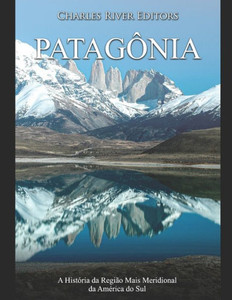 Patagônia: A História da Região Mais Meridional da América do Sul