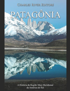 Patagônia: A História da Região Mais Meridional da América do Sul