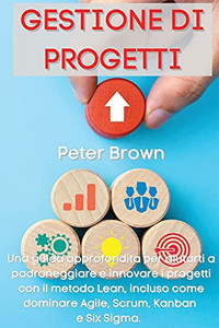 Gestione Dei Progetti: Una Guida Approfondita Per Aiutarti A Padroneggiare E Innovare I Progetti Con Il Metodo Lean, Incluso Come Dominare Agile, ... (Italian Version) (Italian Edition) - 9781803668017