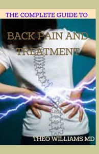 The Complete Guide to Back Pain and Treatment: The Ultimate Guide to Back Pain-Free Living