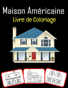 Maison amÃ©ricaine Livre de coloriage: Images Ã©tonnantes de la maison amÃ©ricaine, livre de coloriage et d'apprentissage avec beaucoup de plaisir et de