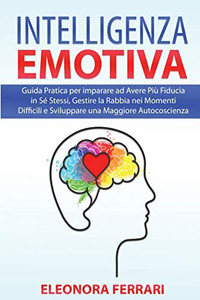 Intelligenza Emotiva: Guida Pratica Per Imparare Ad Avere Piã¹ Fiducia In Sã© Stessi, Gestire La Rabbia Nei Momenti Difficili E Sviluppare Una Maggiore ... (Italian Version) (Italian Edition) - 9781801729123
