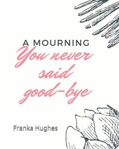 You never said good-bye: A mourning