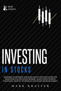 Investing In Stocks: Maximize Your Profit And Make Money With This Ultimate Guide For Beginners And Advanced Traders. Learn Stock Trading Strategies, Secrets, Techniques And Crash The Bear Market - 9781802679403