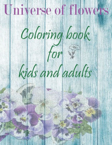Universe of flowers coloring book for kids and adults: wonderful coloring book in flower garden universe for children and adults