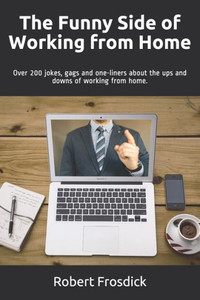 The Funny Side of Working from Home: Over 200 jokes, gags and one-liners about the ups and downs of working from home.