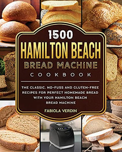 1500 Hamilton Beach Bread Machine Cookbook: The Classic, No-Fuss And Gluten-Free Recipes For Perfect Homemade Bread With Your Hamilton Beach Bread Machine - 9781803434438