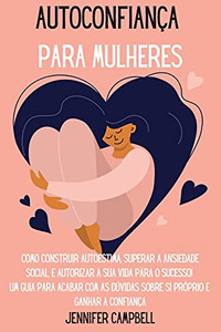 Autoconfianã§A Para Mulheres: Como Construir Autoestima, Superar A Ansiedade Social, E Autorizar A Sua Vida Para O Sucesso! Um Guia Para Acabar Com As ... (Portuguese Version) (Portuguese Edition) - 9781803668246