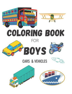Coloring Book for Boys: CARS & VEHICLES: Cars, Trucks, Bikes, Planes, Boats And Vehicles Coloring Book For Boys Ages 5-12