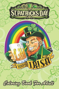 St Patricks Day Coloring Book For Adult: 100% Irish Leprechaun An Adult Coloring Books St Patrick for Kids, Adults with Beautiful Irish Shamrock, Lepr