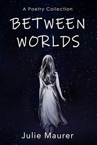 Between Worlds: A Poetry Collection Between Worlds: A Poetry Collection