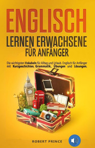 Englisch Lernen Erwachsene für Anfänger: Die wichtigsten Vokabeln für Alltag und Urlaub. Englisch für Anfänger mit Kurzgeschichten, Grammatik, Übungen