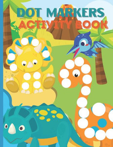 Dot Markers Activity Book: Fun & Cute Dinosaurs Dinosaur Dot Markers Activity Book Dot Coloring Book For Kids & Toddlers, Easy Guided BIG DOT .