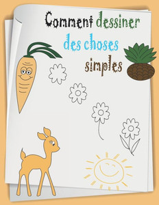 Comment dessiner des choses simple: Étape par Étape Apprendre À Dessiner livre pour enfants et débutants