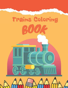 Trains Coloring Book: Train Coloring Book for Toddlers, Preschoolers, Kids, Boys or Girls, Cute Illustrations of Trains & Locomotives