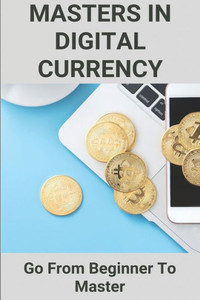 Masters In Digital Currency: Go From Beginner To Master: Cryptocurrency Master