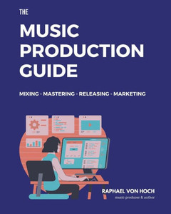 The Music Production Guide: Mixing - Mastering - Releasing - Marketing. All you need to know in one book! (focused on FL Studio)