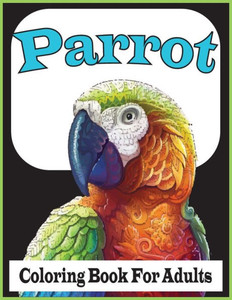 Parrot Coloring Book For Adults: An Adults Beautiful Parrots coloring book For Stress Relieving and Relaxation(Parrot Coloring Book)