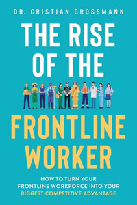 The Rise of the Frontline Worker: How to Turn Your Frontline Workforce Into Your Biggest Competitive Advantage