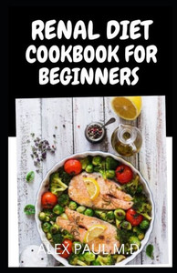 Renal Diet Cookbook for Beginners: Low Sodium, Low Potassium & Low Phosphorus Renal Diet Recipes