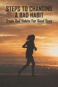 Steps To Changing A Bad Habit: Trade Bad Habits For Good Ones: Staying Motivated