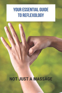 Your Essential Guide To Reflexology: Not Just A Massage: Reflexology Book