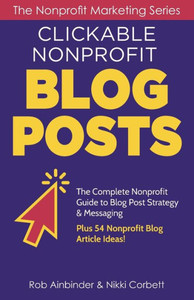 Clickable Nonprofit Blog Posts: The Complete Nonprofit Guide to Blog Post Strategy & Messaging: Plus 54 Nonprofit Blog Article Ideas