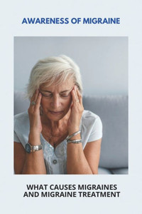 Awareness Of Migraine: What Causes Migraines And Migraine Treatment: Visual Migraine
