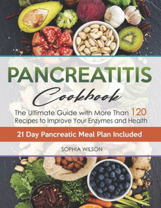 Pancreatitis Cookbook: The Ultimate Pancreatitis Guide with More Than 120 Easy & Delicious Pancreatitis Diet Recipes to Improve Your Enzymes and Healt